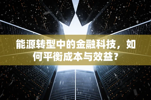 能源转型中的金融科技，如何平衡成本与效益？