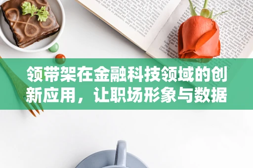 领带架在金融科技领域的创新应用，让职场形象与数据安全并重