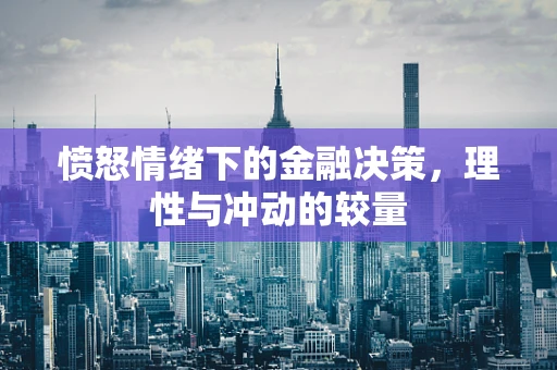 愤怒情绪下的金融决策，理性与冲动的较量