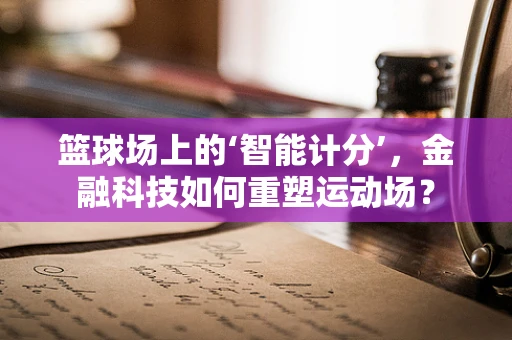 篮球场上的‘智能计分’，金融科技如何重塑运动场？