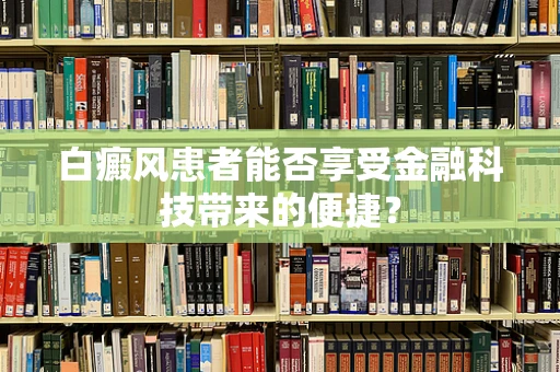 白癜风患者能否享受金融科技带来的便捷？