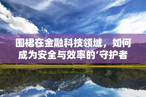 围裙在金融科技领域，如何成为安全与效率的‘守护者’？