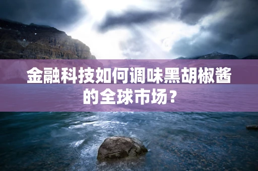 金融科技如何调味黑胡椒酱的全球市场？