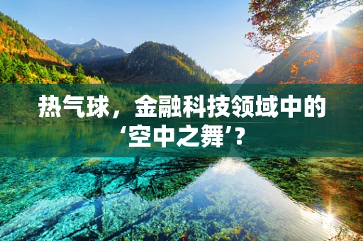 热气球，金融科技领域中的‘空中之舞’？