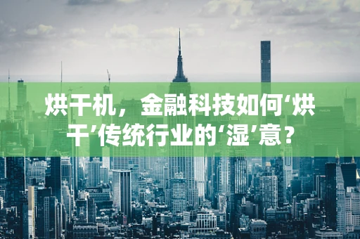 烘干机，金融科技如何‘烘干’传统行业的‘湿’意？