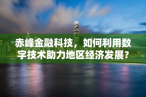 赤峰金融科技，如何利用数字技术助力地区经济发展？