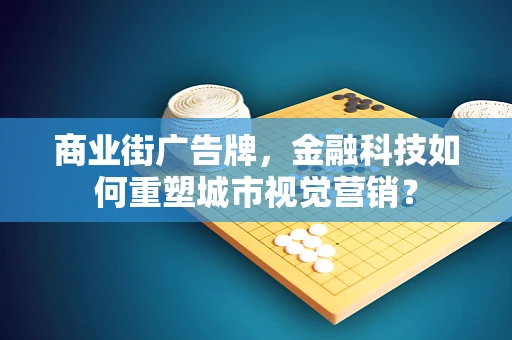 商业街广告牌，金融科技如何重塑城市视觉营销？