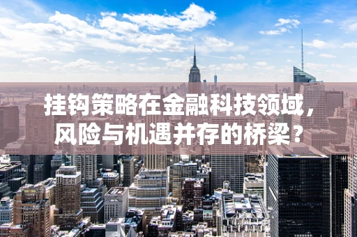 挂钩策略在金融科技领域，风险与机遇并存的桥梁？