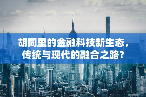 胡同里的金融科技新生态，传统与现代的融合之路？