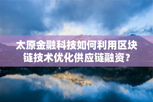 太原金融科技如何利用区块链技术优化供应链融资？