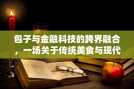 包子与金融科技的跨界融合，一场关于传统美食与现代支付技术的奇妙碰撞