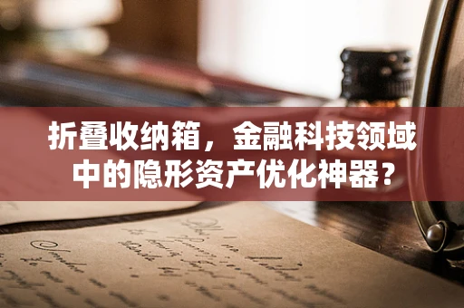 折叠收纳箱，金融科技领域中的隐形资产优化神器？