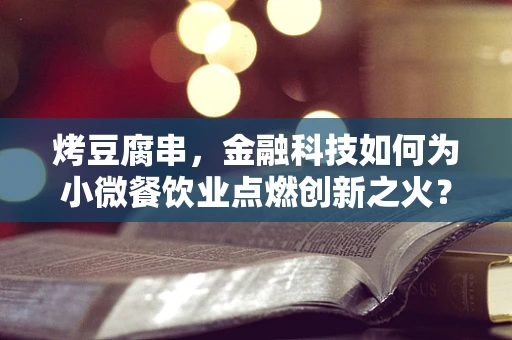 烤豆腐串，金融科技如何为小微餐饮业点燃创新之火？