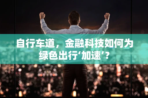 自行车道，金融科技如何为绿色出行‘加速’？