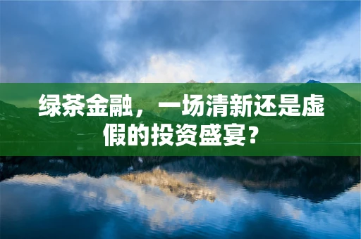 绿茶金融，一场清新还是虚假的投资盛宴？