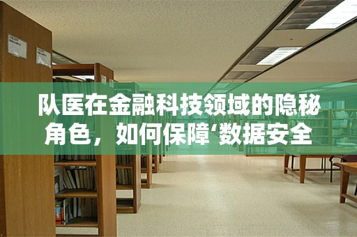 队医在金融科技领域的隐秘角色，如何保障‘数据安全’的‘健康’？