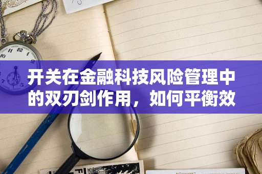 开关在金融科技风险管理中的双刃剑作用，如何平衡效率与安全？