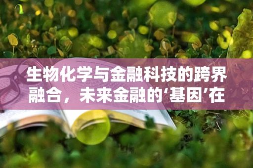 生物化学与金融科技的跨界融合，未来金融的‘基因’在哪里？