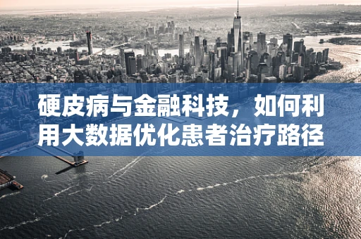 硬皮病与金融科技，如何利用大数据优化患者治疗路径？