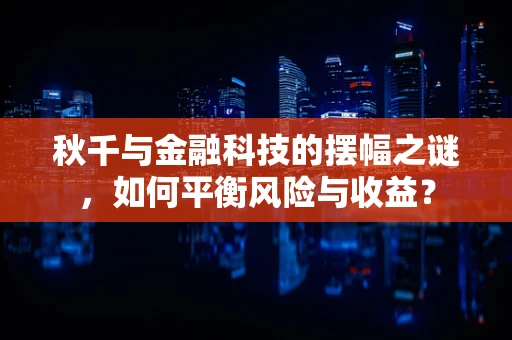 秋千与金融科技的摆幅之谜，如何平衡风险与收益？