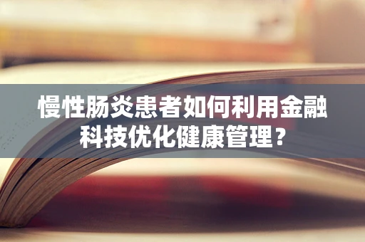 慢性肠炎患者如何利用金融科技优化健康管理？