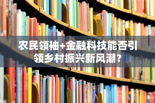 农民领袖+金融科技能否引领乡村振兴新风潮？