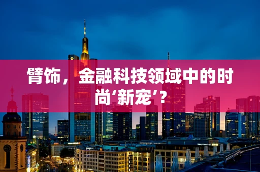 臂饰，金融科技领域中的时尚‘新宠’？