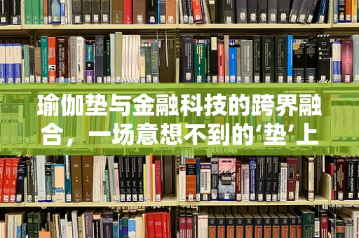 瑜伽垫与金融科技的跨界融合，一场意想不到的‘垫’上革命