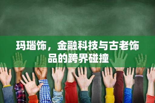 玛瑙饰，金融科技与古老饰品的跨界碰撞