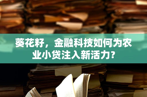 葵花籽，金融科技如何为农业小贷注入新活力？