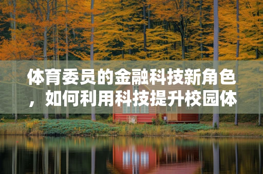 体育委员的金融科技新角色，如何利用科技提升校园体育活动的参与度与效率？