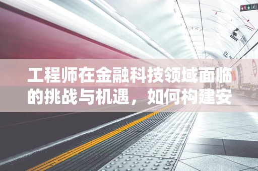 工程师在金融科技领域面临的挑战与机遇，如何构建安全、高效的金融科技系统？