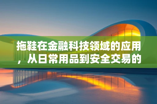 拖鞋在金融科技领域的应用，从日常用品到安全交易的桥梁？