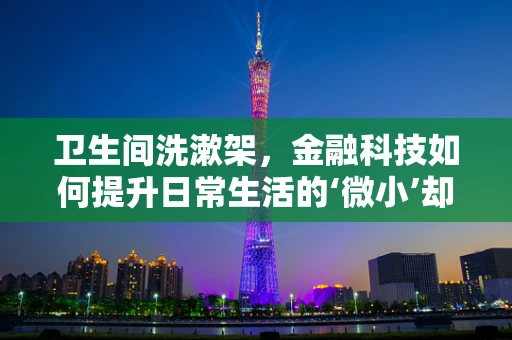 卫生间洗漱架，金融科技如何提升日常生活的‘微小’却‘关键’的体验？