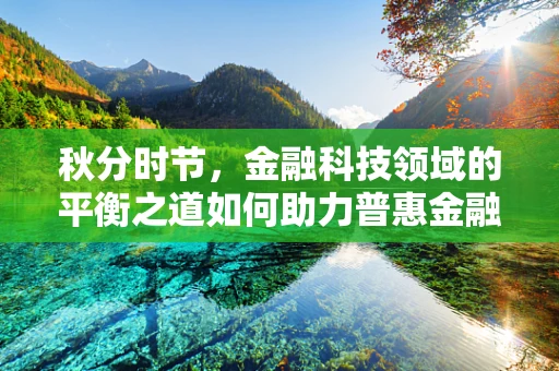 秋分时节，金融科技领域的平衡之道如何助力普惠金融？