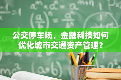 公交停车场，金融科技如何优化城市交通资产管理？