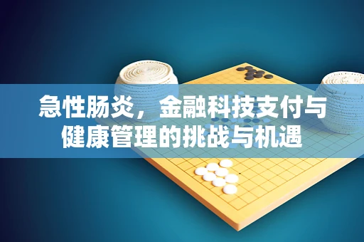 急性肠炎，金融科技支付与健康管理的挑战与机遇