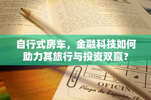 自行式房车，金融科技如何助力其旅行与投资双赢？