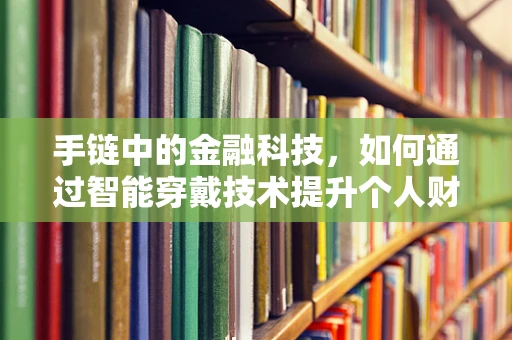 手链中的金融科技，如何通过智能穿戴技术提升个人财务管理？