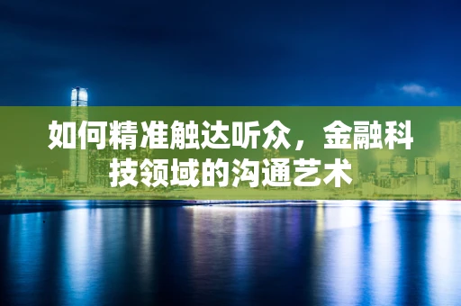 如何精准触达听众，金融科技领域的沟通艺术