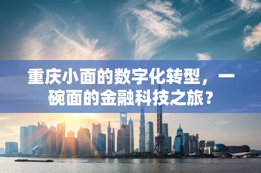 重庆小面的数字化转型，一碗面的金融科技之旅？