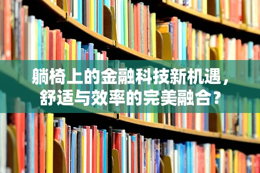 躺椅上的金融科技新机遇，舒适与效率的完美融合？