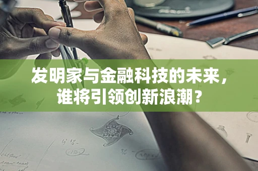 发明家与金融科技的未来，谁将引领创新浪潮？