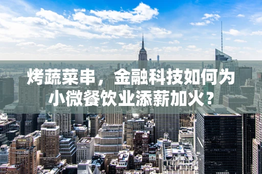 烤蔬菜串，金融科技如何为小微餐饮业添薪加火？