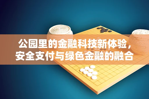 公园里的金融科技新体验，安全支付与绿色金融的融合之路