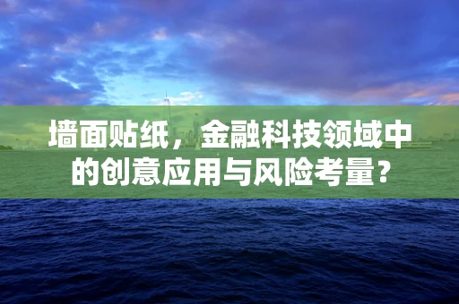 墙面贴纸，金融科技领域中的创意应用与风险考量？