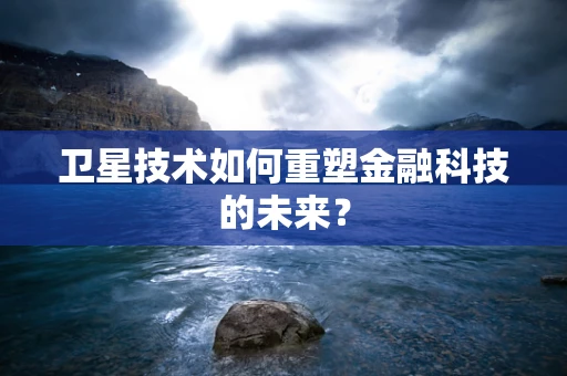 卫星技术如何重塑金融科技的未来？