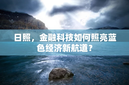 日照，金融科技如何照亮蓝色经济新航道？