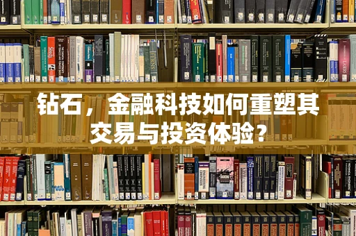 钻石，金融科技如何重塑其交易与投资体验？