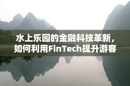 水上乐园的金融科技革新，如何利用FinTech提升游客体验？